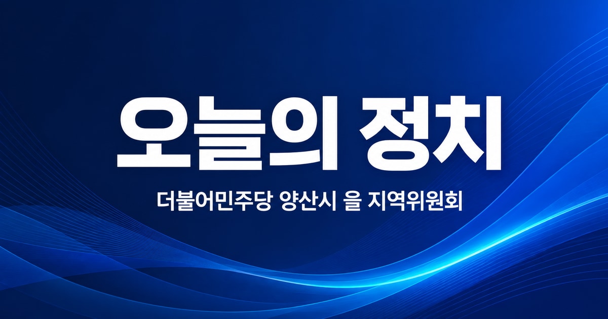 오늘의 정치 - 더불어민주당 양산시 을 지역위원회